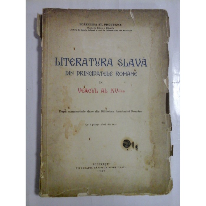 LITERATURA SLAVA DIN PRINCIPATELE ROMANE IN VEACUL AL XV-lea (tiparita in 1939) - Ecaterina ST. PISCUPESCU LITERATURA SLAVA DIN PRINCIPATELE ROMANE IN VEACUL AL XV-lea (tiparita in 1939) - Ecaterina ST. PISCUPESCU